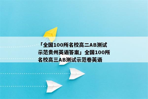 「全国100所名校高二AB测试示范贵州英语答案」全国100所名校高三AB测试示范卷英语