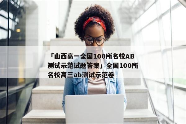 「山西高一全国100所名校AB测试示范试题答案」全国100所名校高三ab测试示范卷