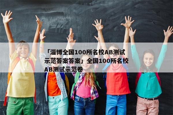 「淄博全国100所名校AB测试示范答案答案」全国100所名校AB测试示范卷