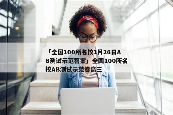 「全国100所名校1月26日AB测试示范答案」全国100所名校AB测试示范卷高三
