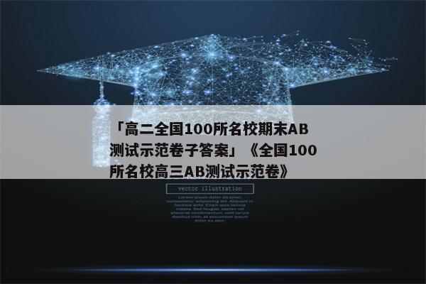 「高二全国100所名校期末AB测试示范卷子答案」《全国100所名校高三AB测试示范卷》