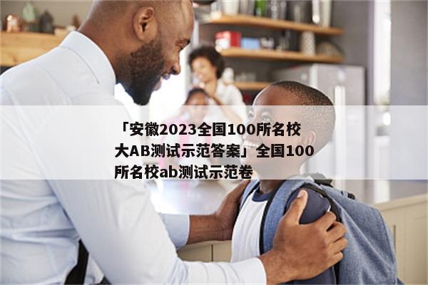 「安徽2023全国100所名校大AB测试示范答案」全国100所名校ab测试示范卷