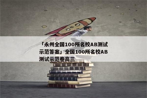 「永州全国100所名校AB测试示范答案」全国100所名校AB测试示范卷高三