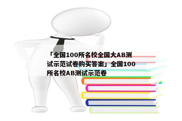 「全国100所名校全国大AB测试示范试卷购买答案」全国100所名校AB测试示范卷