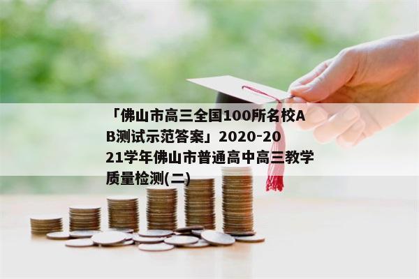 「佛山市高三全国100所名校AB测试示范答案」2020-2021学年佛山市普通高中高三教学质量检测(二)
