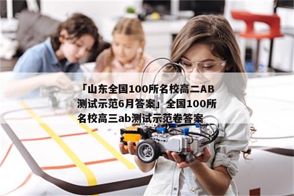 「山东全国100所名校高二AB测试示范6月答案」全国100所名校高三ab测试示范卷答案