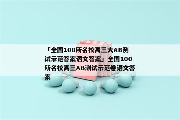 「全国100所名校高三大AB测试示范答案语文答案」全国100所名校高三AB测试示范卷语文答案