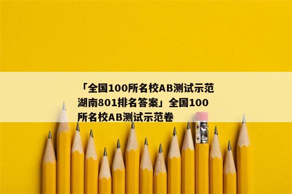 「全国100所名校AB测试示范湖南801排名答案」全国100所名校AB测试示范卷