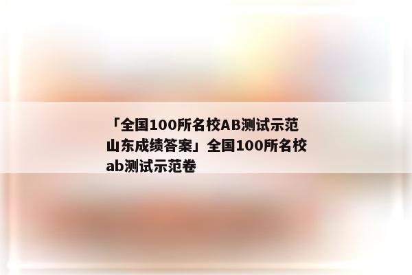 「全国100所名校AB测试示范山东成绩答案」全国100所名校ab测试示范卷