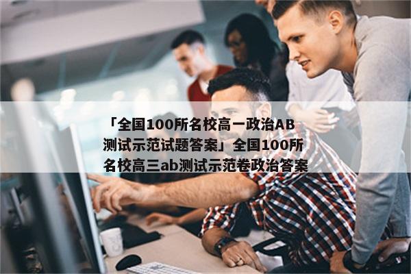 「全国100所名校高一政治AB测试示范试题答案」全国100所名校高三ab测试示范卷政治答案