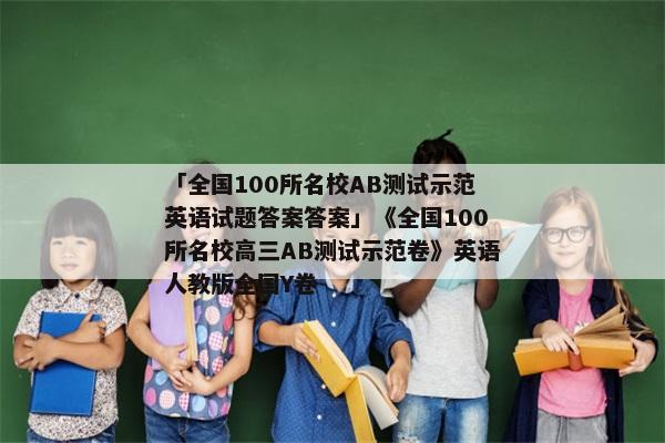 「全国100所名校AB测试示范英语试题答案答案」《全国100所名校高三AB测试示范卷》英语人教版全国Y卷