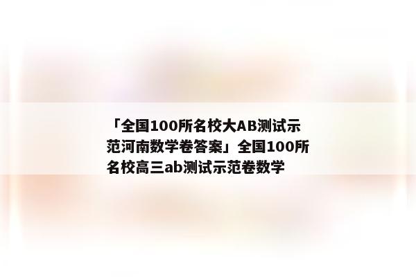 「全国100所名校大AB测试示范河南数学卷答案」全国100所名校高三ab测试示范卷数学