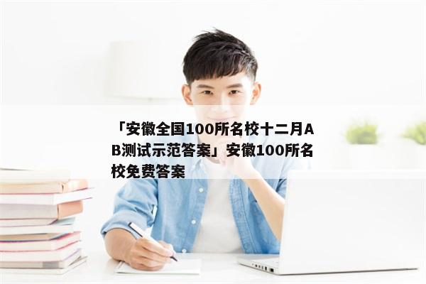 「安徽全国100所名校十二月AB测试示范答案」安徽100所名校免费答案