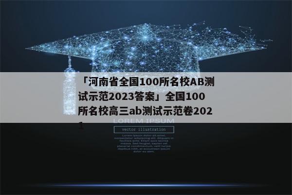 「河南省全国100所名校AB测试示范2023答案」全国100所名校高三ab测试示范卷2021