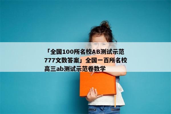 「全国100所名校AB测试示范777文数答案」全国一百所名校高三ab测试示范卷数学