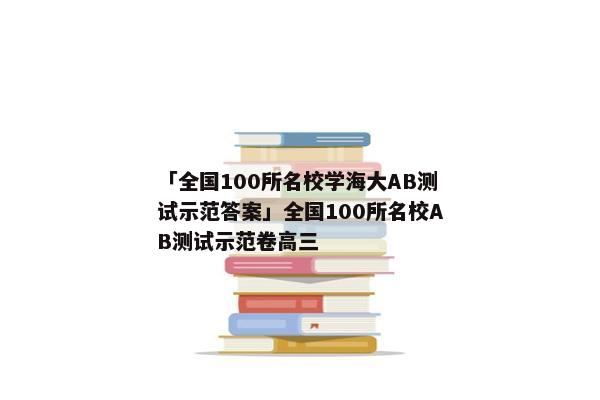 「全国100所名校学海大AB测试示范答案」全国100所名校AB测试示范卷高三