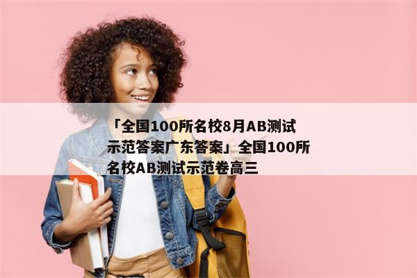 「全国100所名校8月AB测试示范答案广东答案」全国100所名校AB测试示范卷高三