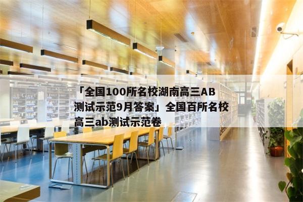 「全国100所名校湖南高三AB测试示范9月答案」全国百所名校高三ab测试示范卷