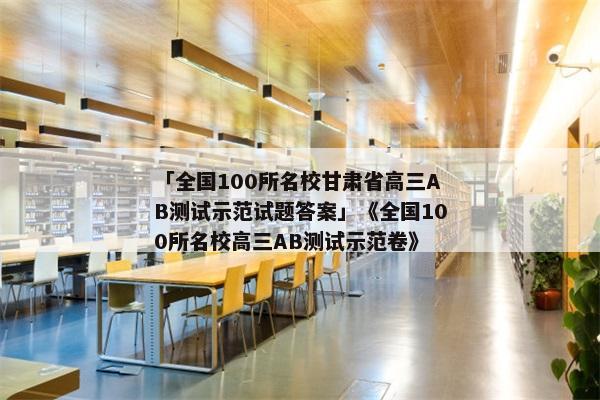 「全国100所名校甘肃省高三AB测试示范试题答案」《全国100所名校高三AB测试示范卷》