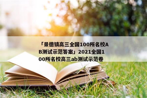「景德镇高三全国100所名校AB测试示范答案」2021全国100所名校高三ab测试示范卷