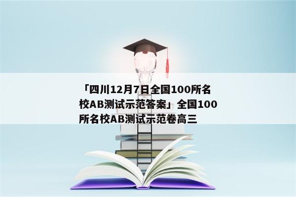 「四川12月7日全国100所名校AB测试示范答案」全国100所名校AB测试示范卷高三