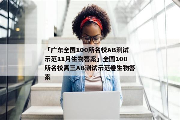 「广东全国100所名校AB测试示范11月生物答案」全国100所名校高三AB测试示范卷生物答案