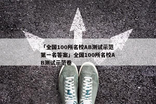 「全国100所名校AB测试示范第一名答案」全国100所名校AB测试示范卷