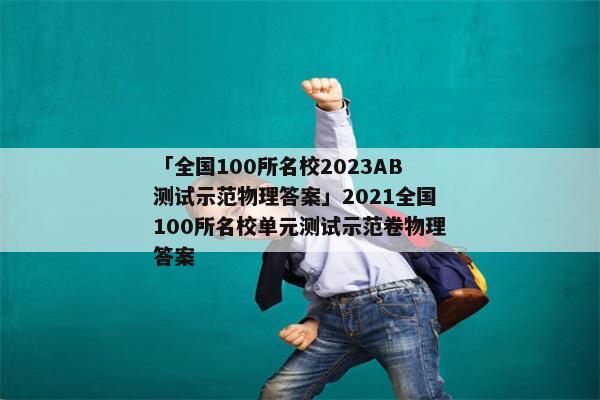 「全国100所名校2023AB测试示范物理答案」2021全国100所名校单元测试示范卷物理答案