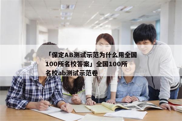 「保定AB测试示范为什么用全国100所名校答案」全国100所名校ab测试示范卷