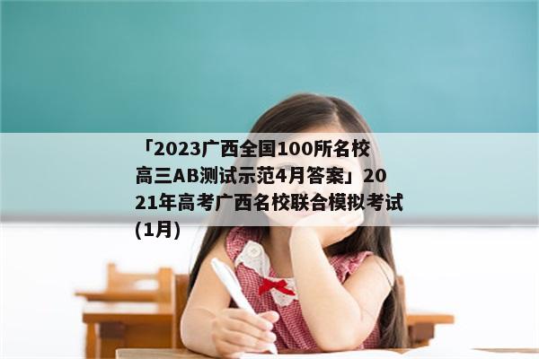 「2023广西全国100所名校高三AB测试示范4月答案」2021年高考广西名校联合模拟考试(1月)