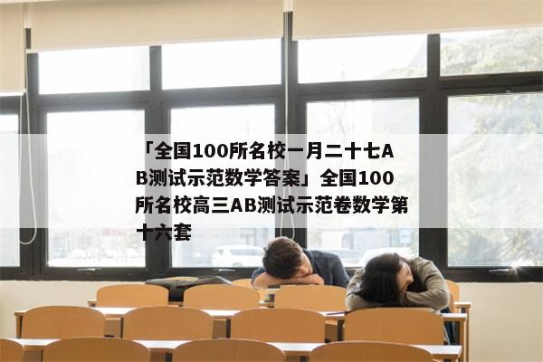 「全国100所名校一月二十七AB测试示范数学答案」全国100所名校高三AB测试示范卷数学第十六套