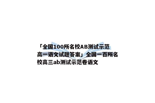 「全国100所名校AB测试示范高一语文试题答案」全国一百所名校高三ab测试示范卷语文