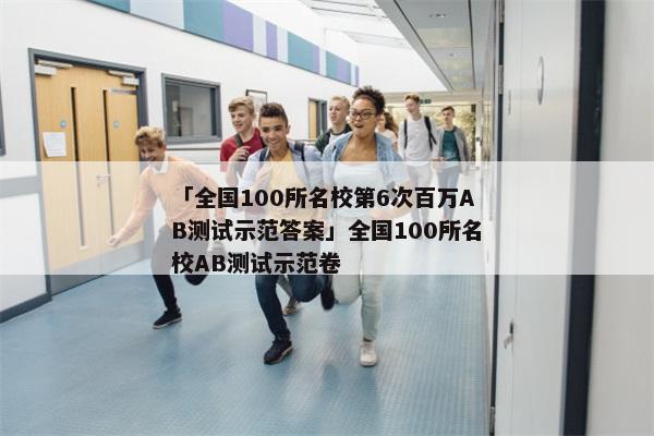 「全国100所名校第6次百万AB测试示范答案」全国100所名校AB测试示范卷