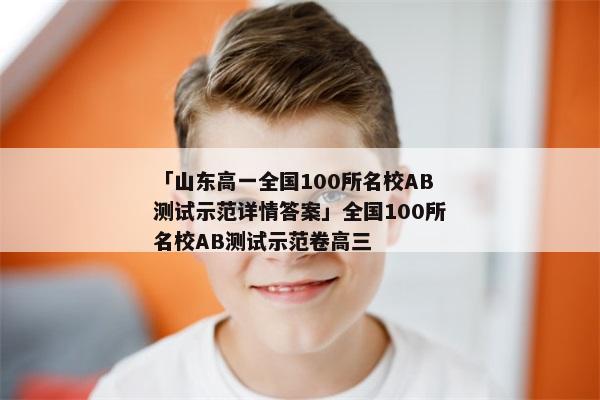 「山东高一全国100所名校AB测试示范详情答案」全国100所名校AB测试示范卷高三