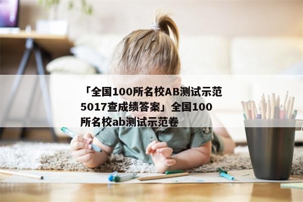 「全国100所名校AB测试示范5017查成绩答案」全国100所名校ab测试示范卷
