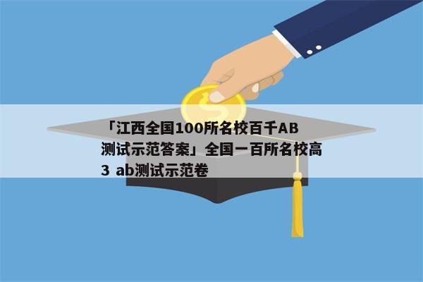 「江西全国100所名校百千AB测试示范答案」全国一百所名校高3 ab测试示范卷