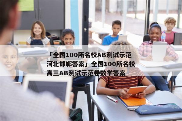 「全国100所名校AB测试示范河北邯郸答案」全国100所名校高三AB测试示范卷数学答案