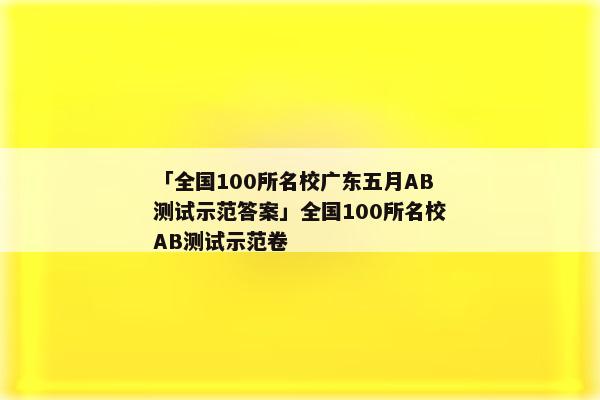 「全国100所名校广东五月AB测试示范答案」全国100所名校AB测试示范卷