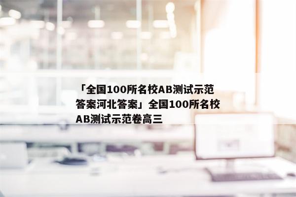 「全国100所名校AB测试示范答案河北答案」全国100所名校AB测试示范卷高三