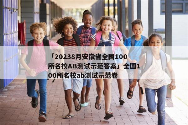 「20238月安徽省全国100所名校AB测试示范答案」全国100所名校ab测试示范卷