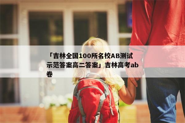 「吉林全国100所名校AB测试示范答案高二答案」吉林高考ab卷