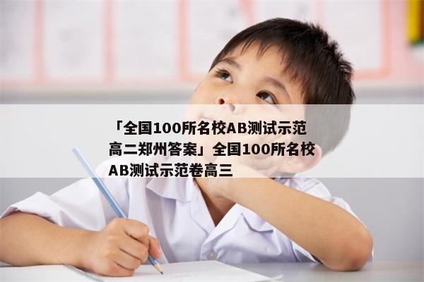 「全国100所名校AB测试示范高二郑州答案」全国100所名校AB测试示范卷高三