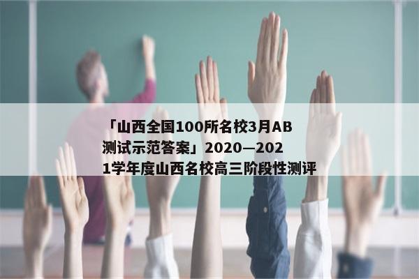 「山西全国100所名校3月AB测试示范答案」2020—2021学年度山西名校高三阶段性测评