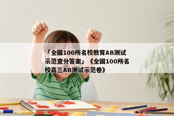 「全国100所名校教育AB测试示范查分答案」《全国100所名校高三AB测试示范卷》
