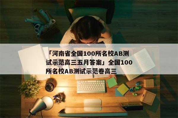 「河南省全国100所名校AB测试示范高三五月答案」全国100所名校AB测试示范卷高三