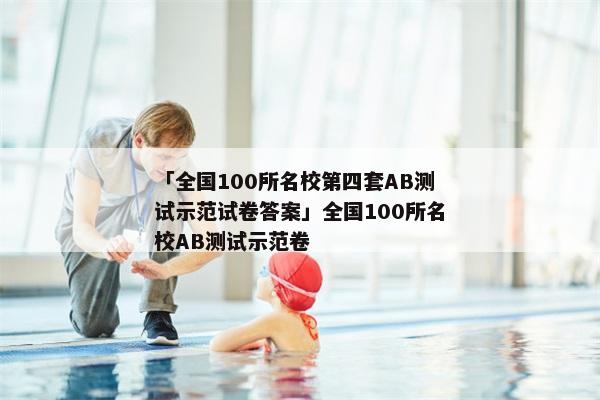 「全国100所名校第四套AB测试示范试卷答案」全国100所名校AB测试示范卷