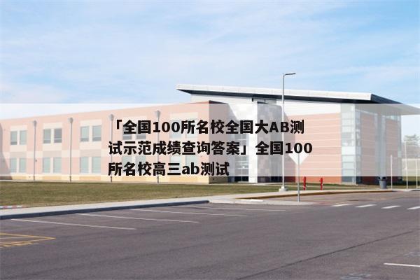 「全国100所名校全国大AB测试示范成绩查询答案」全国100所名校高三ab测试