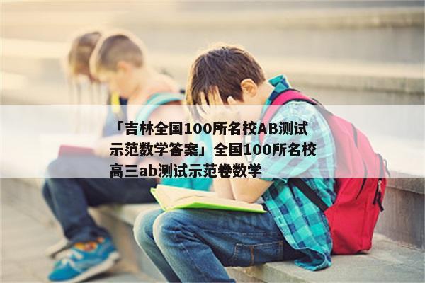 「吉林全国100所名校AB测试示范数学答案」全国100所名校高三ab测试示范卷数学