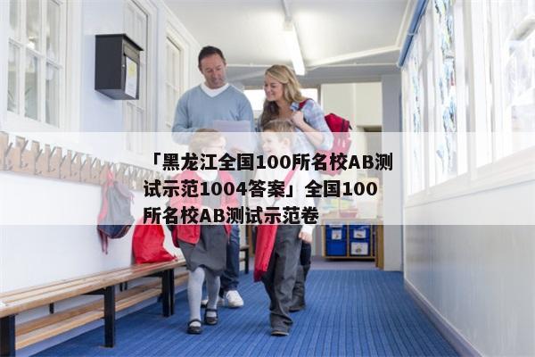 「黑龙江全国100所名校AB测试示范1004答案」全国100所名校AB测试示范卷