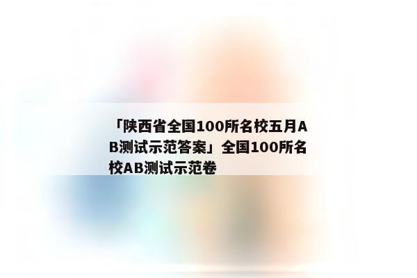 「陕西省全国100所名校五月AB测试示范答案」全国100所名校AB测试示范卷